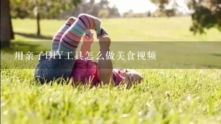 用亲子DIY工具怎么做美食视频