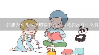 我想去幼儿园应聘保育员，可是我没有什么特长怎么办呢？