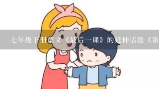 七年级下册语文《最后一课》的延伸话题《第一节课》