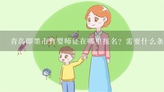 青岛即墨市育婴师证在哪里报名？需要什么条件