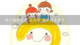 弟子规听后感 五百字 初中以上水平