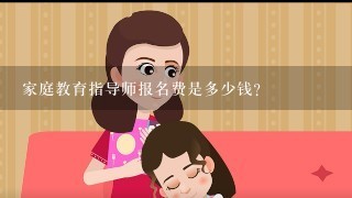 家庭教育指导师报名费是多少钱?