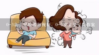 0-3亲子早教课程视频，0-3岁宝宝早教教案