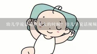 幼儿学说话是在多大的时候？幼儿学说话视频是怎么回事？