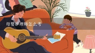 母婴护理师怎么考