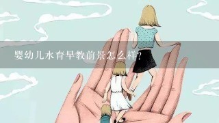 婴幼儿水育早教前景怎么样？