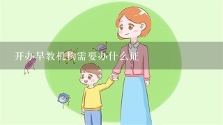 开办早教机构需要办什么证