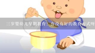 三岁婴幼儿早期教育？有没有好的教育方式呀，推荐一下！