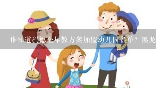 谁知道冯德全早教方案加盟幼儿园名单？黑龙江都有哪些？