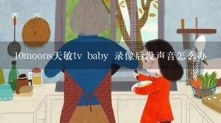 10moons天敏tv baby 录像后没声音怎么办