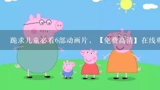 跪求儿童必看6部动画片，【免费高清】在线观看百度网盘资源