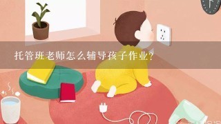 托管班老师怎么辅导孩子作业？