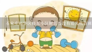 石家庄裕华区裕东小区附近有没有幼儿托管班?