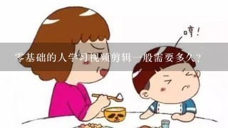 零基础的人学习视频剪辑一般需要多久？