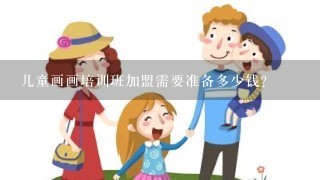 儿童画画培训班加盟需要准备多少钱？