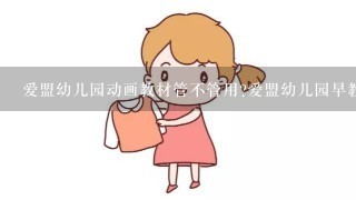 爱盟幼儿园动画教材管不管用?爱盟幼儿园早教视频真的好吗?