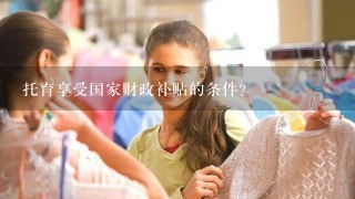 托育享受国家财政补贴的条件？