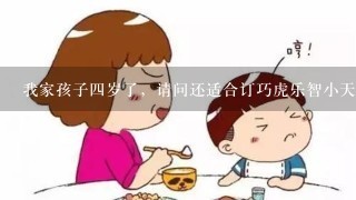 我家孩子四岁了，请问还适合订巧虎乐智小天地呢？