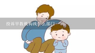 投诉早教机构找什么部门