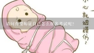 请问育婴师证自己怎么报名考试呢？