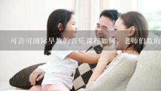 可音可国际早教的音乐课程如何，老师们教的好吗？