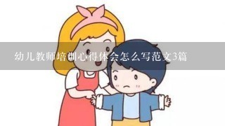 幼儿教师培训心得体会怎么写范文3篇