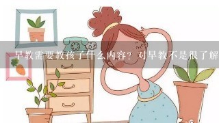 早教需要教孩子什么内容？对早教不是很了解，求指教！