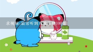 求视频:最常听到儿歌串烧100首