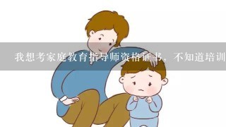 我想考家庭教育指导师资格证书，不知道培训时间考试时间和如何报名