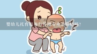 婴幼儿托育服务与管理专业是幼师吗？