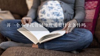 开一个小学托管辅导班需要什么条件吗