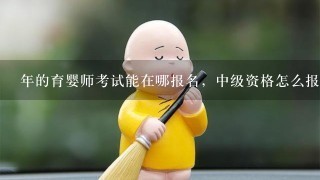 年的育婴师考试能在哪报名，中级资格怎么报名考