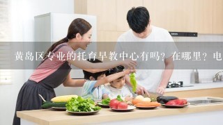 黄岛区专业的托育早教中心有吗？在哪里？电话有吗？