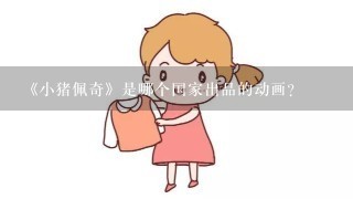 《小猪佩奇》是哪个国家出品的动画？