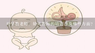 对早教老师、幼儿教师的培训涉及哪些方面？应该如何开展？