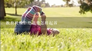 教育机构拒绝退费怎样起诉