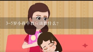 3-5岁小孩早教应该教什么？