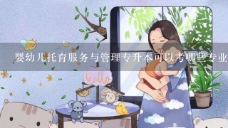 婴幼儿托育服务与管理专升本可以考哪些专业？