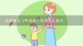 成都新东方英语线下培训怎么报名