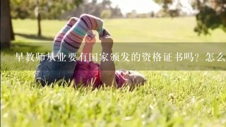 早教师从业要有国家颁发的资格证书吗？怎么样得到呢？