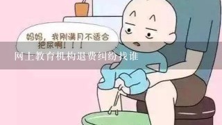 网上教育机构退费纠纷找谁