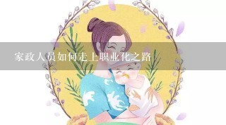 家政人员如何走上职业化之路