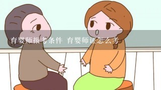 育婴师报考条件 育婴师证怎么考