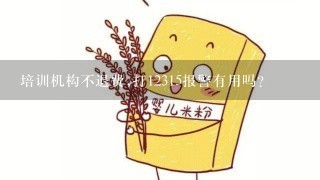 培训机构不退费,打12315报警有用吗?