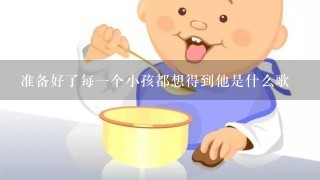 准备好了每一个小孩都想得到他是什么歌