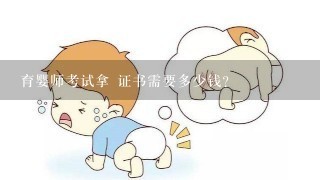 育婴师考试拿 证书需要多少钱？