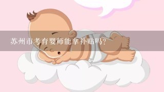 苏州市考育婴师能拿补贴吗？