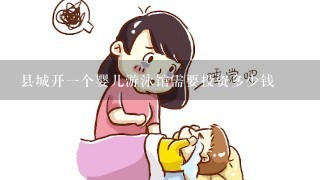 县城开一个婴儿游泳馆需要投资多少钱