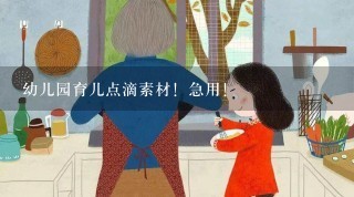 幼儿园育儿点滴素材！急用！