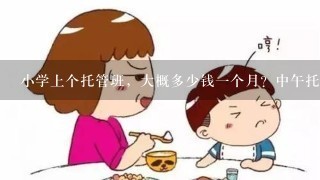 小学上个托管班，大概多少钱一个月？中午托管